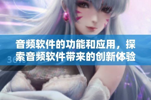 音频软件的功能和应用，探索音频软件带来的创新体验