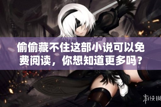 偷偷藏不住这部小说可以免费阅读，你想知道更多吗？