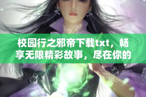 校园行之邪帝下载txt，畅享无限精彩故事，尽在你的指尖！