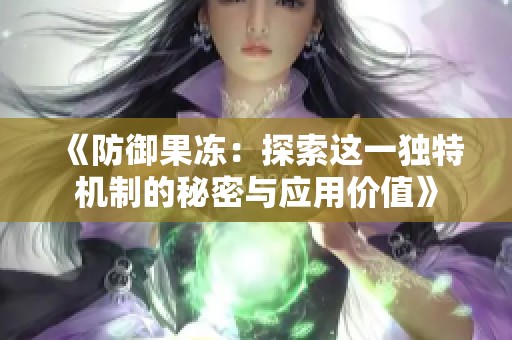 《防御果冻：探索这一独特机制的秘密与应用价值》