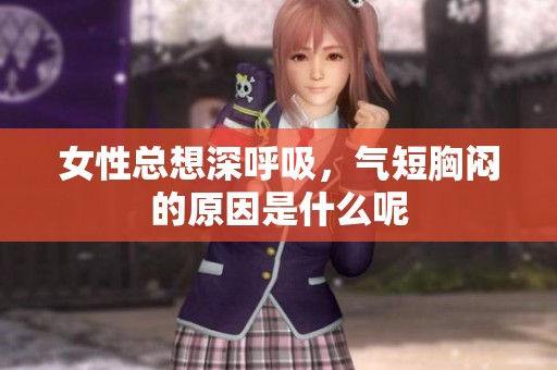 女性总想深呼吸，气短胸闷的原因是什么呢
