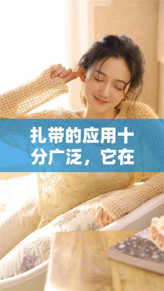 扎带的应用十分广泛，它在生活中扮演着重要角色。