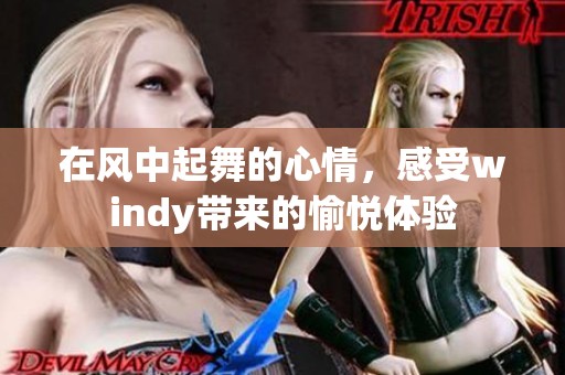 在风中起舞的心情，感受windy带来的愉悦体验