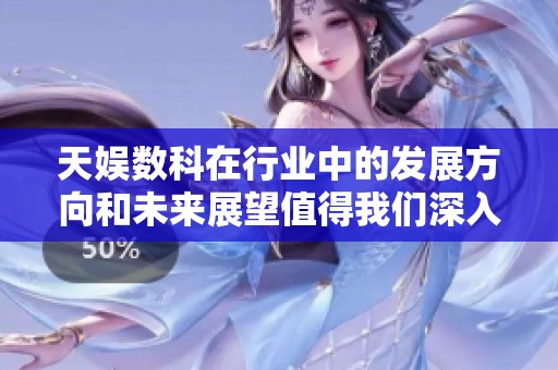 天娱数科在行业中的发展方向和未来展望值得我们深入探讨