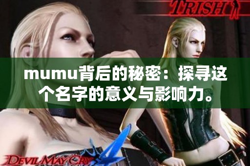 mumu背后的秘密：探寻这个名字的意义与影响力。