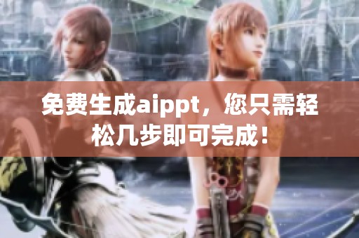 免费生成aippt，您只需轻松几步即可完成！