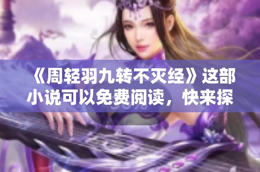 《周轻羽九转不灭经》这部小说可以免费阅读，快来探索其中的奥秘吧