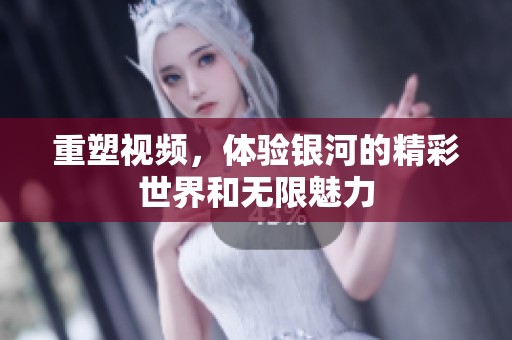 重塑视频，体验银河的精彩世界和无限魅力