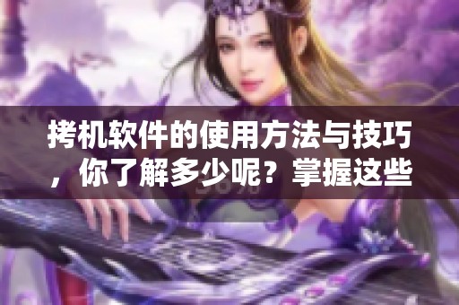 拷机软件的使用方法与技巧，你了解多少呢？掌握这些可以提升操作效率。