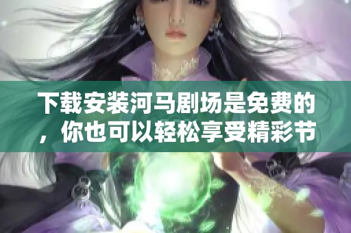 下载安装河马剧场是免费的，你也可以轻松享受精彩节目