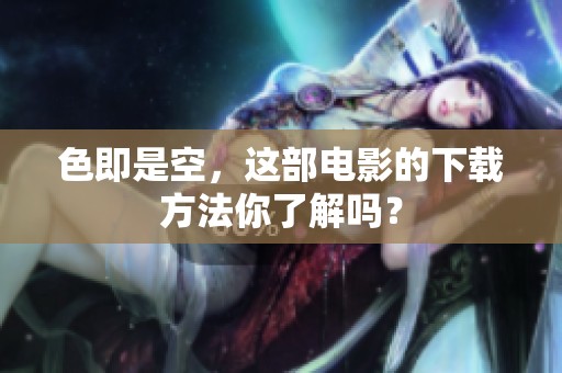 色即是空，这部电影的下载方法你了解吗？