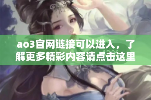 ao3官网链接可以进入，了解更多精彩内容请点击这里！