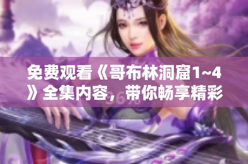免费观看《哥布林洞窟1~4》全集内容，带你畅享精彩冒险故事
