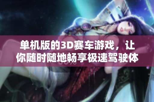 单机版的3D赛车游戏，让你随时随地畅享极速驾驶体验