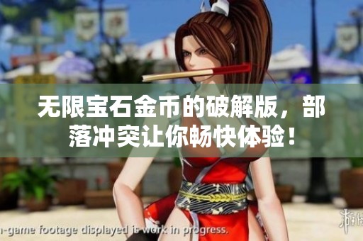 无限宝石金币的破解版，部落冲突让你畅快体验！