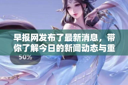 早报网发布了最新消息，带你了解今日的新闻动态与重要资讯。