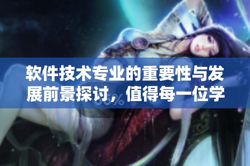 软件技术专业的重要性与发展前景探讨，值得每一位学生关注与学习