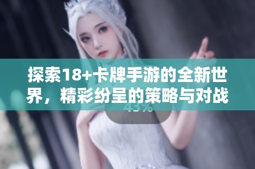 探索18+卡牌手游的全新世界，精彩纷呈的策略与对战等你来体验