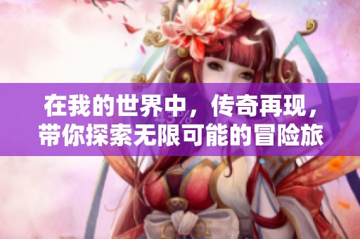 在我的世界中，传奇再现，带你探索无限可能的冒险旅程
