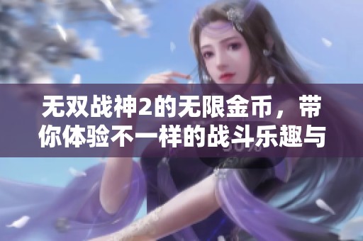 无双战神2的无限金币，带你体验不一样的战斗乐趣与策略。