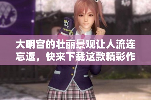 大明宫的壮丽景观让人流连忘返，快来下载这款精彩作品吧