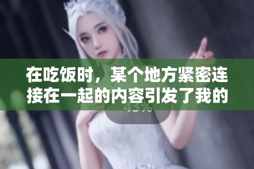在吃饭时，某个地方紧密连接在一起的内容引发了我的深思
