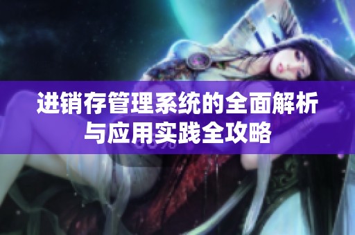 进销存管理系统的全面解析与应用实践全攻略