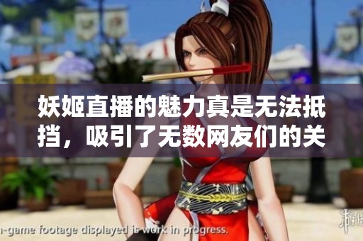 妖姬直播的魅力真是无法抵挡，吸引了无数网友们的关注与支持