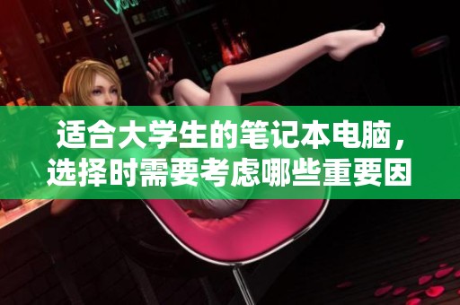 适合大学生的笔记本电脑，选择时需要考虑哪些重要因素呢？
