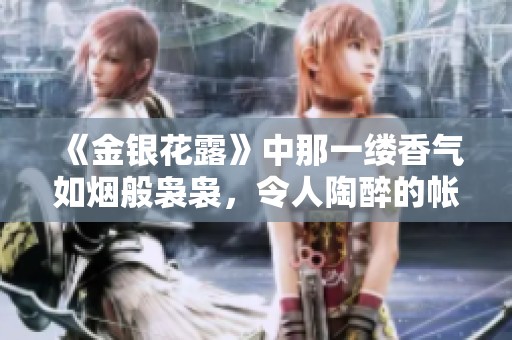 《金银花露》中那一缕香气如烟般袅袅，令人陶醉的帐中香