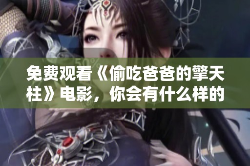 免费观看《偷吃爸爸的擎天柱》电影，你会有什么样的感受呢？