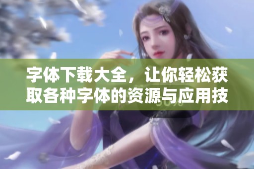 字体下载大全，让你轻松获取各种字体的资源与应用技巧
