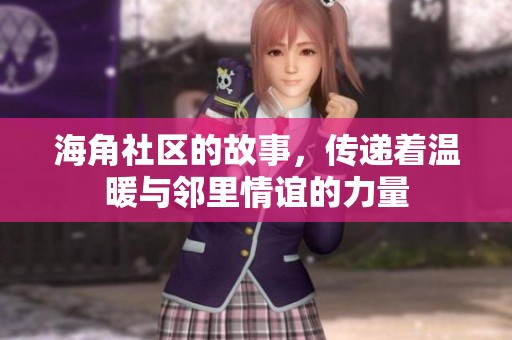 海角社区的故事，传递着温暖与邻里情谊的力量