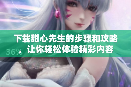 下载甜心先生的步骤和攻略，让你轻松体验精彩内容