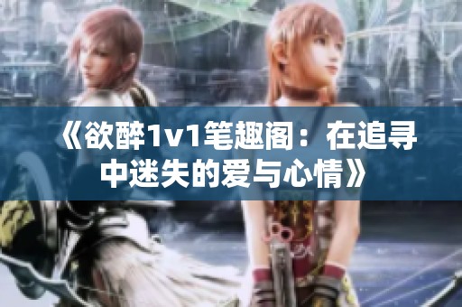 《欲醉1v1笔趣阁：在追寻中迷失的爱与心情》