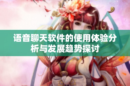 语音聊天软件的使用体验分析与发展趋势探讨