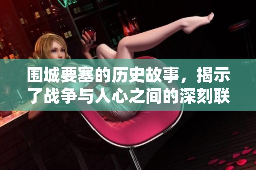 围城要塞的历史故事，揭示了战争与人心之间的深刻联系