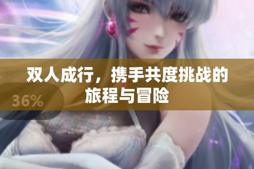 双人成行，携手共度挑战的旅程与冒险