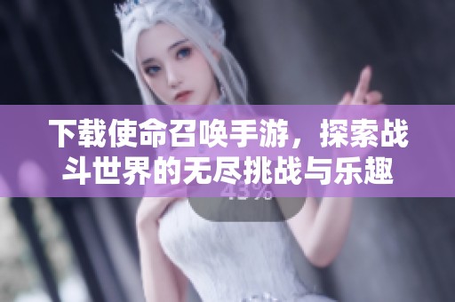下载使命召唤手游，探索战斗世界的无尽挑战与乐趣