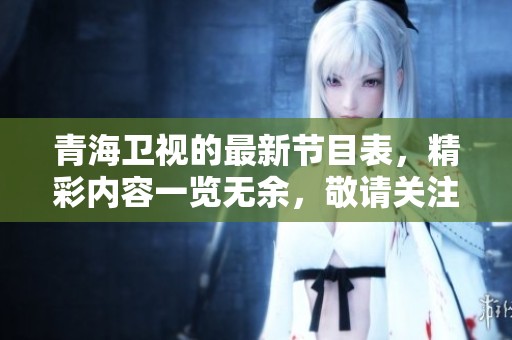 青海卫视的最新节目表，精彩内容一览无余，敬请关注！