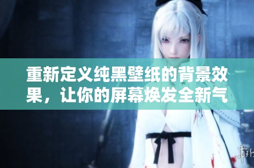 重新定义纯黑壁纸的背景效果，让你的屏幕焕发全新气息