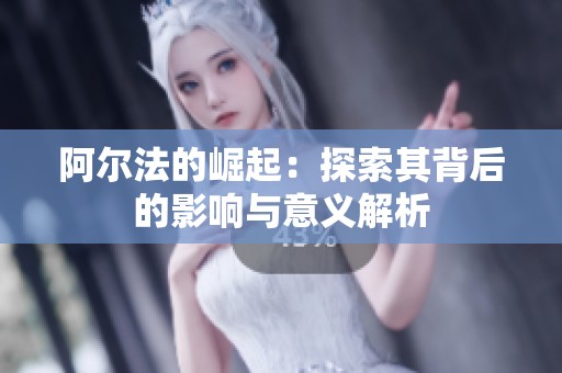 阿尔法的崛起：探索其背后的影响与意义解析