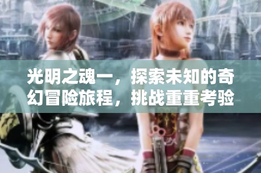 光明之魂一，探索未知的奇幻冒险旅程，挑战重重考验勇往直前
