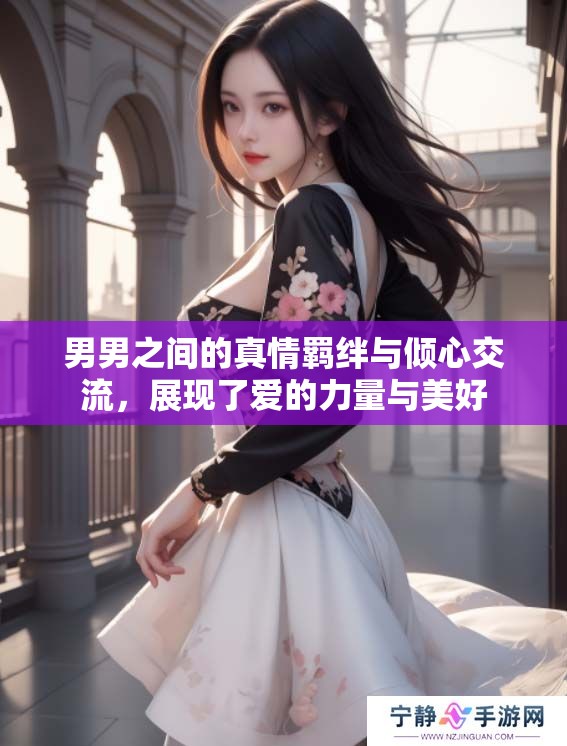 男男之间的真情羁绊与倾心交流，展现了爱的力量与美好