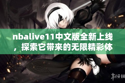nbalive11中文版全新上线，探索它带来的无限精彩体验！