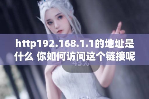 http192.168.1.1的地址是什么 你如何访问这个链接呢