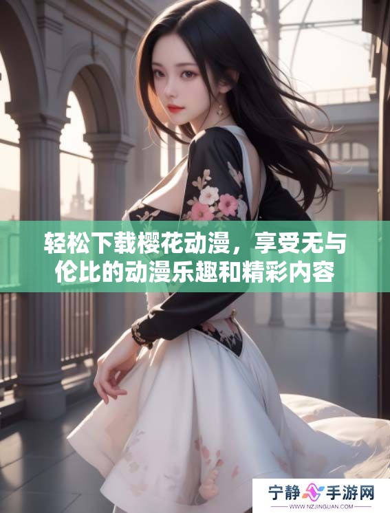 轻松下载樱花动漫，享受无与伦比的动漫乐趣和精彩内容