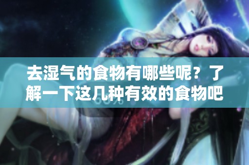 去湿气的食物有哪些呢？了解一下这几种有效的食物吧！