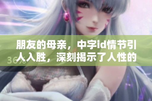 朋友的母亲，中字id情节引人入胜，深刻揭示了人性的复杂与情感的纠葛
