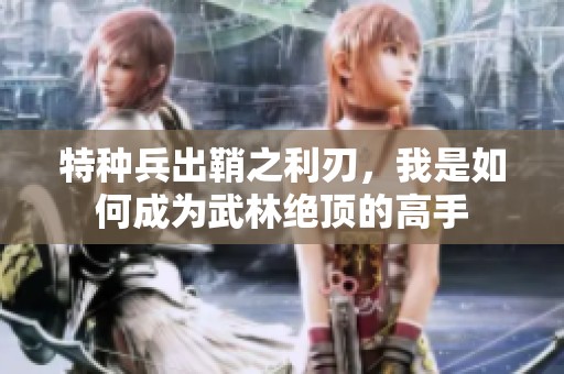 特种兵出鞘之利刃，我是如何成为武林绝顶的高手